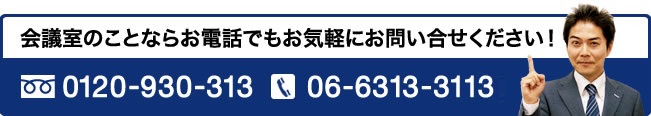 会議室のことならお電話でもお気軽にお問い合せください！ 0120-930-313、06-6313-3113